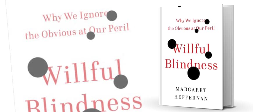 The book Willful Blindness by Margaret Heffernan explores reasons we ignore obvious realities. Get your copy now.